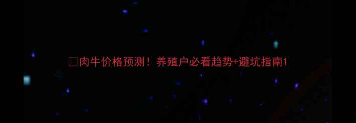 图片 📊肉牛价格预测！养殖户必看趋势+避坑指南1