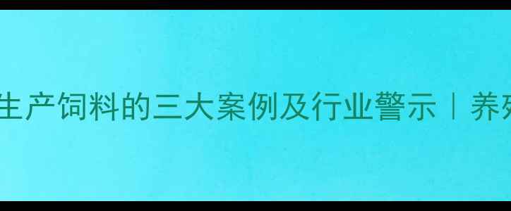 图片 📌触目惊心！无证生产饲料的三大案例及行业警示｜养殖户必看合规指南1