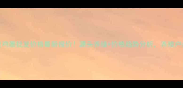 图片 📌迁安鸡蛋批发价格最新报价！源头养殖+价格趋势分析，养殖户必看！