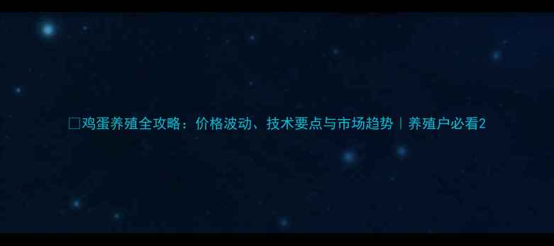图片 📌鸡蛋养殖全攻略：价格波动、技术要点与市场趋势｜养殖户必看2