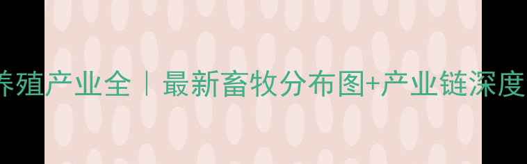 图片 🔍河南养殖产业全｜最新畜牧分布图+产业链深度解读🐄2