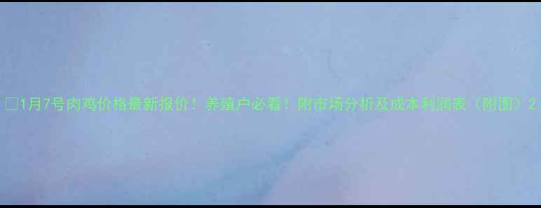 图片 🔥1月7号肉鸡价格最新报价！养殖户必看！附市场分析及成本利润表（附图）2