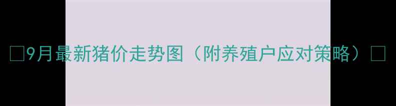 图片 🔥9月最新猪价走势图（附养殖户应对策略）🔥