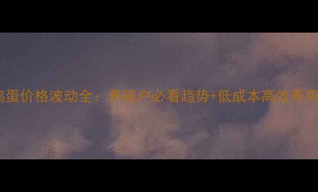 图片 🔥上海鸡蛋价格波动全：养殖户必看趋势+低成本高效养鸡技巧🔥1