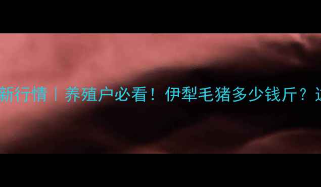 图片 🔥伊犁河谷毛猪价格最新行情｜养殖户必看！伊犁毛猪多少钱斤？这些关键数据别错过🔥2