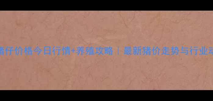 图片 🔥全国猪仔价格今日行情+养殖攻略｜最新猪价走势与行业动态全💰