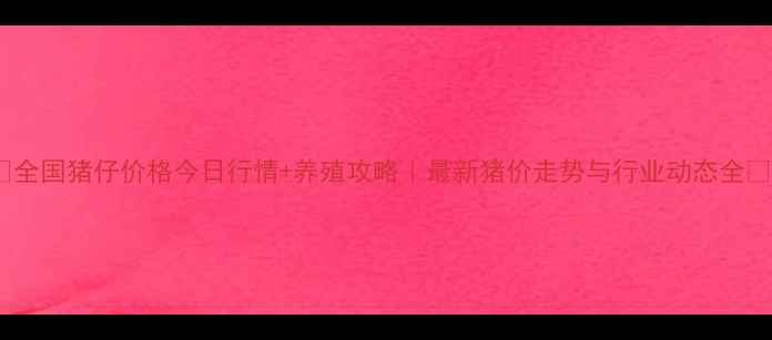 图片 🔥全国猪仔价格今日行情+养殖攻略｜最新猪价走势与行业动态全💰1