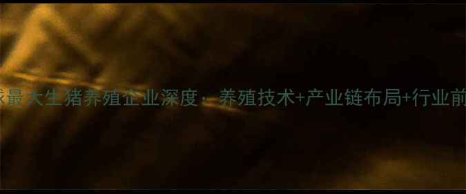 图片 🔥全球最大生猪养殖企业深度：养殖技术+产业链布局+行业前景全1