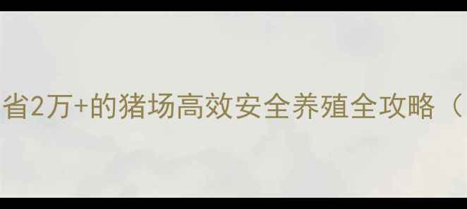 图片 🔥养殖户必看！年省2万+的猪场高效安全养殖全攻略（附详细操作手册）