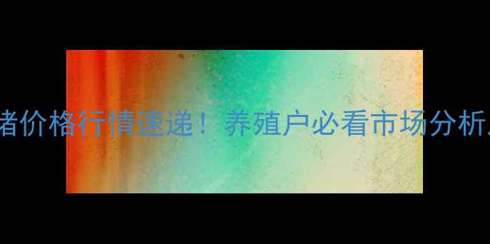 图片 🔥卫辉7月生猪价格行情速递！养殖户必看市场分析及养殖建议🔥