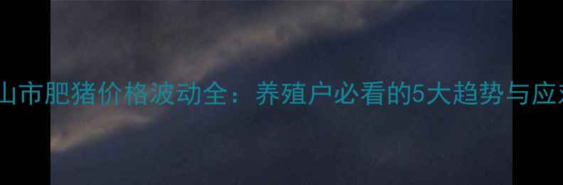 图片 🔥双鸭山市肥猪价格波动全：养殖户必看的5大趋势与应对策略1