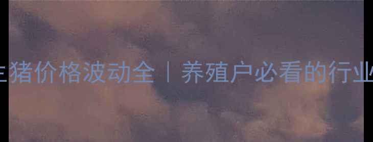 图片 🔥四季度生猪价格波动全｜养殖户必看的行业生存指南1