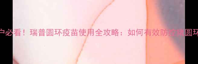 图片 🔥天津养殖户必看！瑞普圆环疫苗使用全攻略：如何有效防控猪圆环病毒病？🔥