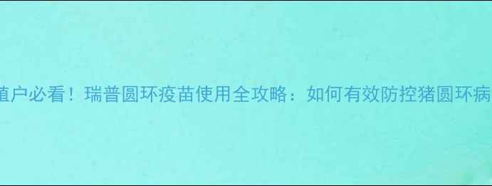 图片 🔥天津养殖户必看！瑞普圆环疫苗使用全攻略：如何有效防控猪圆环病毒病？🔥1