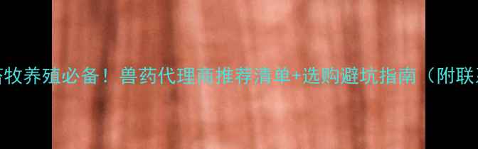 图片 🔥方城县畜牧养殖必备！兽药代理商推荐清单+选购避坑指南（附联系方式）🔥