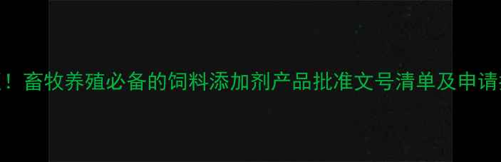图片 🔥最新版！畜牧养殖必备的饲料添加剂产品批准文号清单及申请指南🐄🌾