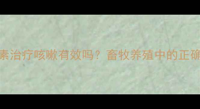 图片 🔥林可霉素治疗咳嗽有效吗？畜牧养殖中的正确用药指南