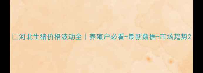 图片 🔥河北生猪价格波动全｜养殖户必看+最新数据+市场趋势2