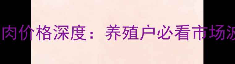 图片 🔥河北石家庄猪肉价格深度：养殖户必看市场波动与应对指南1