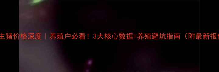 图片 🔥湖南生猪价格深度｜养殖户必看！3大核心数据+养殖避坑指南（附最新报价表）2