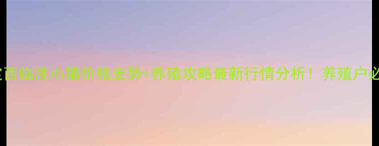 图片 🔥甘肃定西临洮小猪价格走势+养殖攻略最新行情分析！养殖户必看🐷💰1