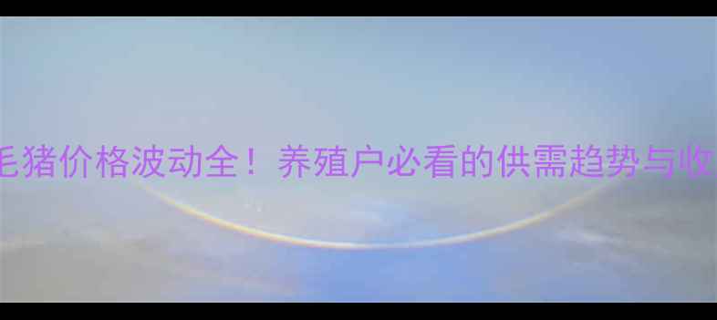 图片 🔥甘肃成县毛猪价格波动全！养殖户必看的供需趋势与收购价参考🔥2