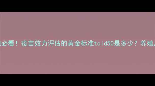 图片 🔥畜牧养殖必看！疫苗效力评估的黄金标准tcid50是多少？养殖户速存！🔥