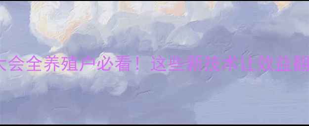 图片 🔥畜牧兽医科技大会全养殖户必看！这些新技术让效益翻倍+疾病零发生🐄