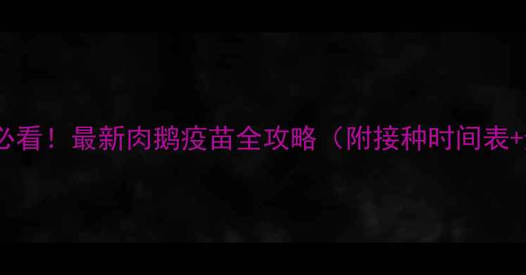 图片 🔥肉鹅养殖必看！最新肉鹅疫苗全攻略（附接种时间表+避坑指南）2