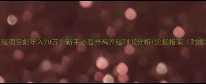 图片 🔥野鸡养殖项目能年入20万？新手必看野鸡养殖利润分析+实操指南（附成本清单）