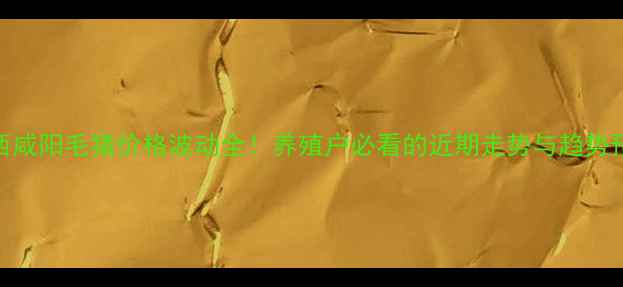 图片 🔥陕西咸阳毛猪价格波动全！养殖户必看的近期走势与趋势预测🔥