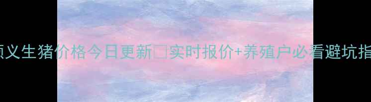 图片 🔥顺义生猪价格今日更新🔥实时报价+养殖户必看避坑指南1