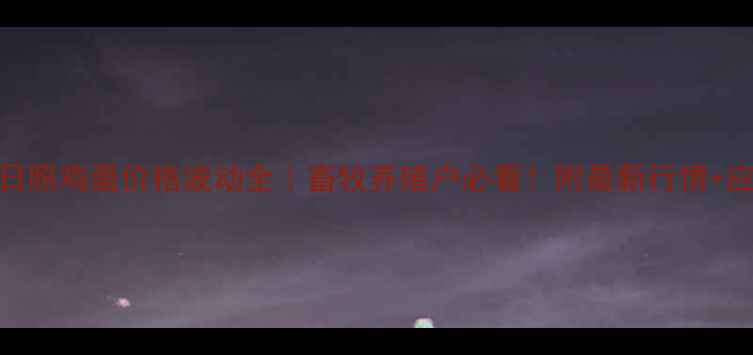 图片 🥚临沂日照鸡蛋价格波动全｜畜牧养殖户必看！附最新行情+应对攻略