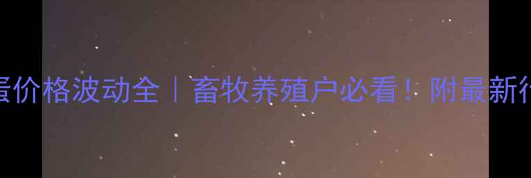 图片 🥚临沂日照鸡蛋价格波动全｜畜牧养殖户必看！附最新行情+应对攻略1